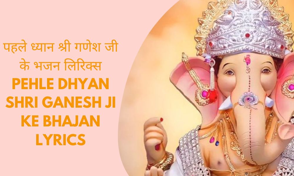 पहले ध्यान श्री गणेश जी के भजन लिरिक्स, Pehle Dhyan Shri Ganesh Ji Ke Bhajan Lyrics
