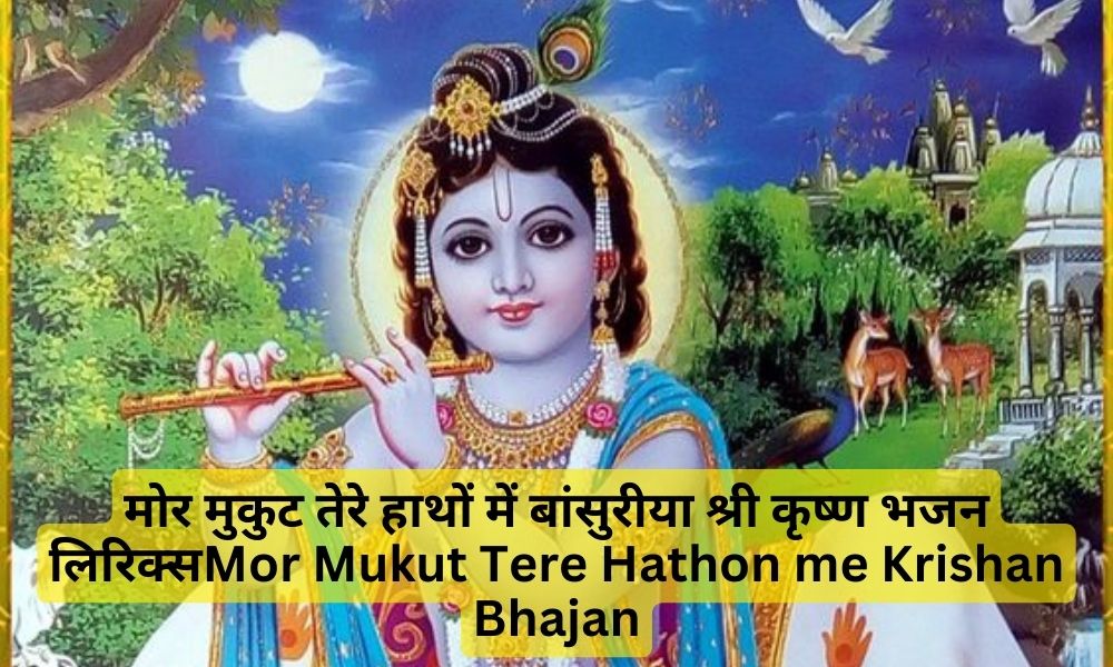 मोर मुकुट तेरे हाथों में बांसुरीया- Mor Mukut Tere Hathon Me Shree Krishan Bhajan