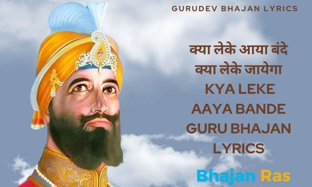 क्या लेके आया बंदे क्या लेके जायेगा – Kya Leke Aaya Bande Guru Bhajan Lyrics